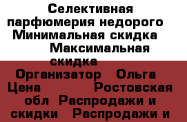 Селективная парфюмерия недорого  › Минимальная скидка ­ 10 › Максимальная скидка ­ 10 › Организатор ­ Ольга › Цена ­ 1 900 - Ростовская обл. Распродажи и скидки » Распродажи и скидки на товары   . Ростовская обл.